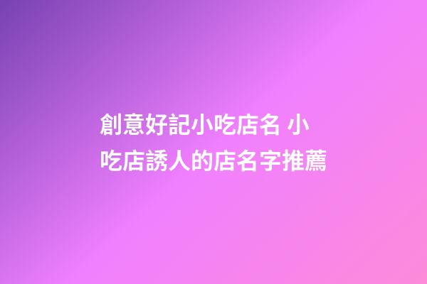 創意好記小吃店名 小吃店誘人的店名字推薦-第1張-店鋪起名-玄機派